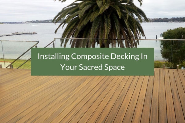 Installing Composite Decking In Your Sacred Space